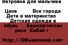 Ветровка для мальчика › Цена ­ 600 - Все города Дети и материнство » Детская одежда и обувь   . Башкортостан респ.,Сибай г.